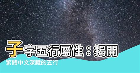 子 五行 屬性|【子五行屬什麼】揭曉「子」五行之謎：為何答案大不同？